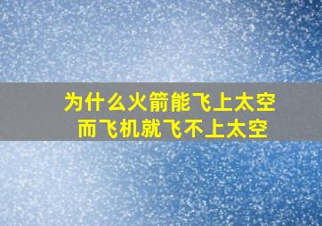 为什么火箭能飞上太空 而飞机就飞不上太空